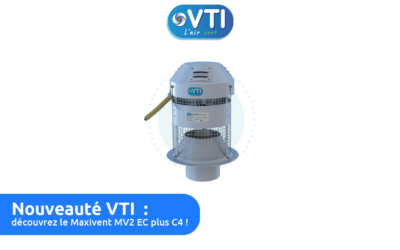 Nouveauté VTI : découvrez le Maxivent MV2 EC plus C4 !